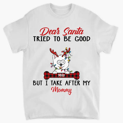 Dear Santa I Try To Be Good But I Take After My Mommy - Personalized Custom T-shirt - Christmas, Memorial Gift For Pet Lover, Pet Owner, Dog Mom, Dog Dad